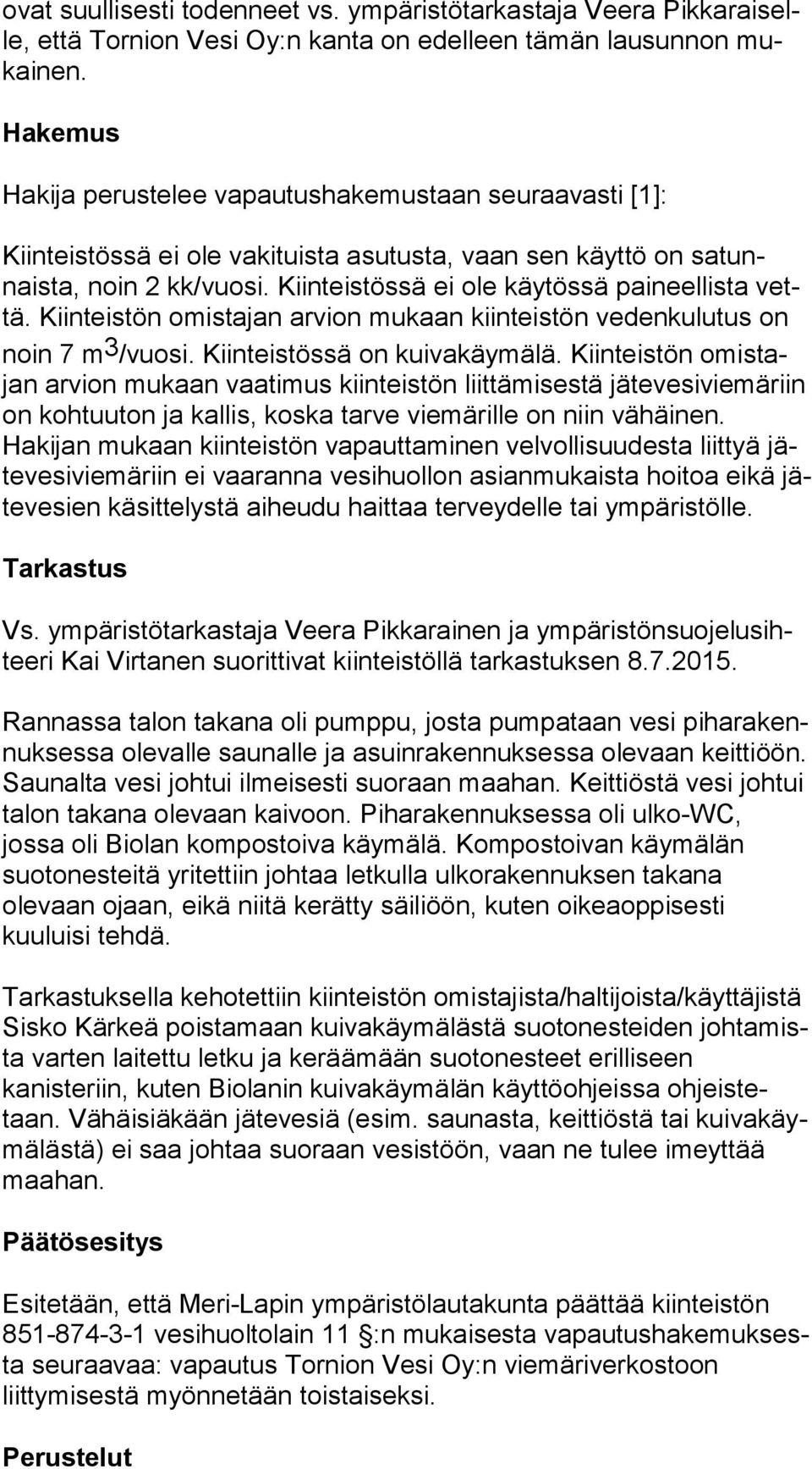 Kiinteistössä ei ole käytössä paineellista vettä. Kiinteistön omis ta jan arvion mukaan kiinteistön ve den ku lu tus on noin 7 m 3 /vuo si. Kiinteistössä on kuivakäymälä.