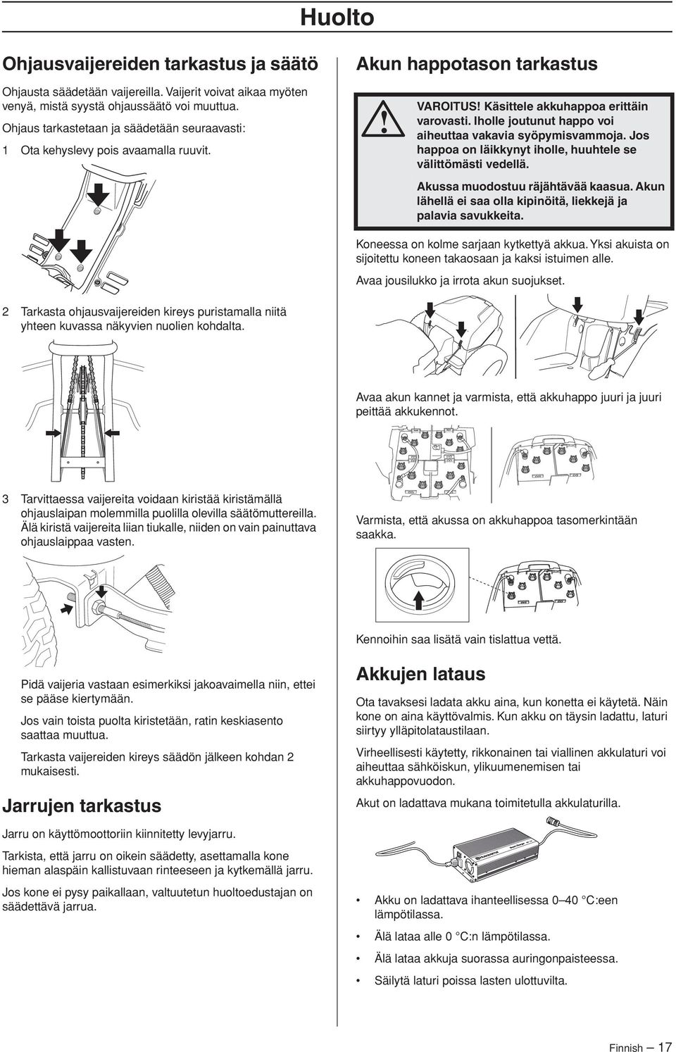 Jos happoa on läikkynyt iholle, huuhtele se välittömästi vedellä. Akussa muodostuu räjähtävää kaasua. Akun lähellä ei saa olla kipinöitä, liekkejä ja palavia savukkeita.