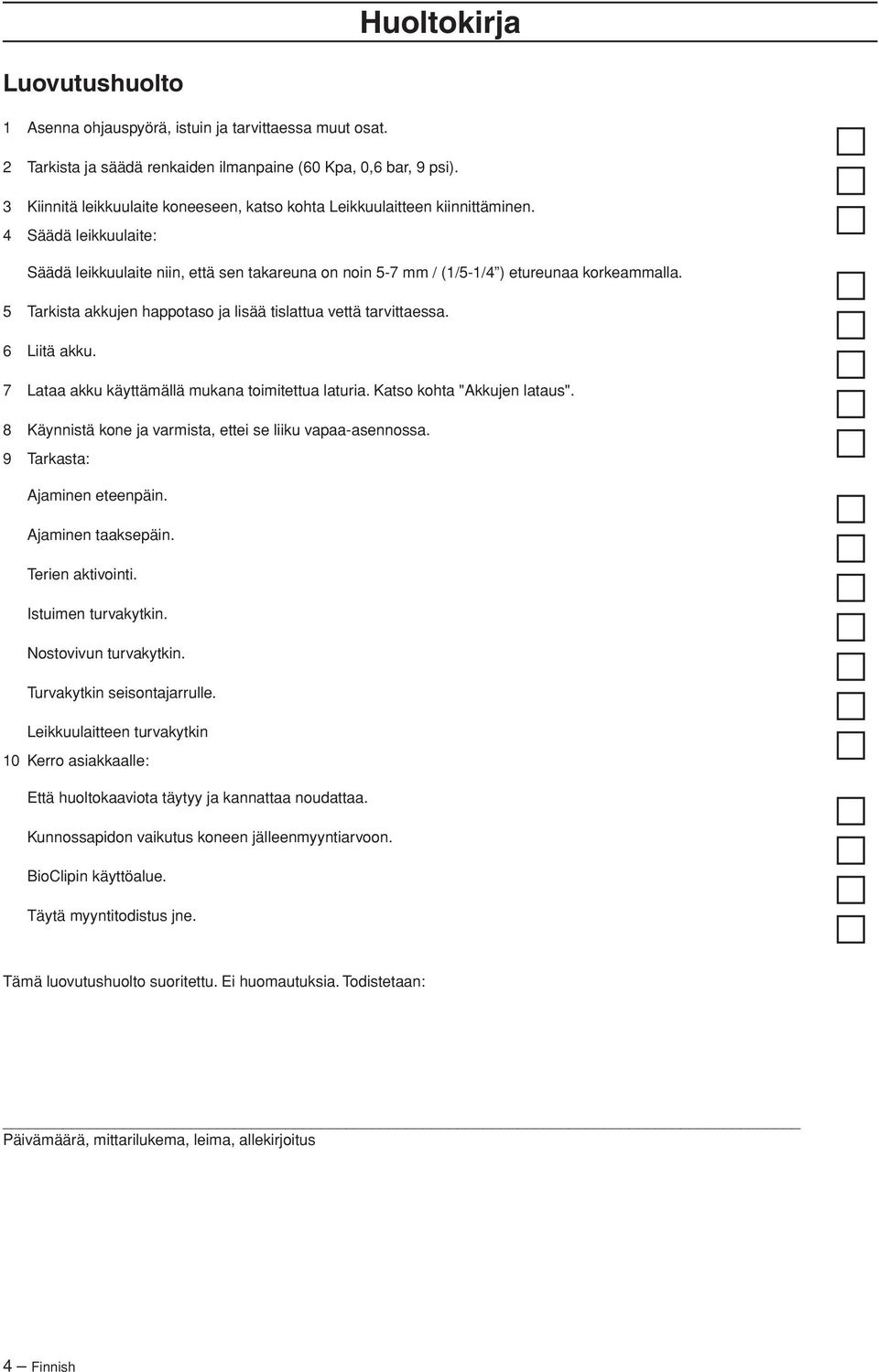 5 Tarkista akkujen happotaso ja lisää tislattua vettä tarvittaessa. 6 Liitä akku. 7 Lataa akku käyttämällä mukana toimitettua laturia. Katso kohta "Akkujen lataus".