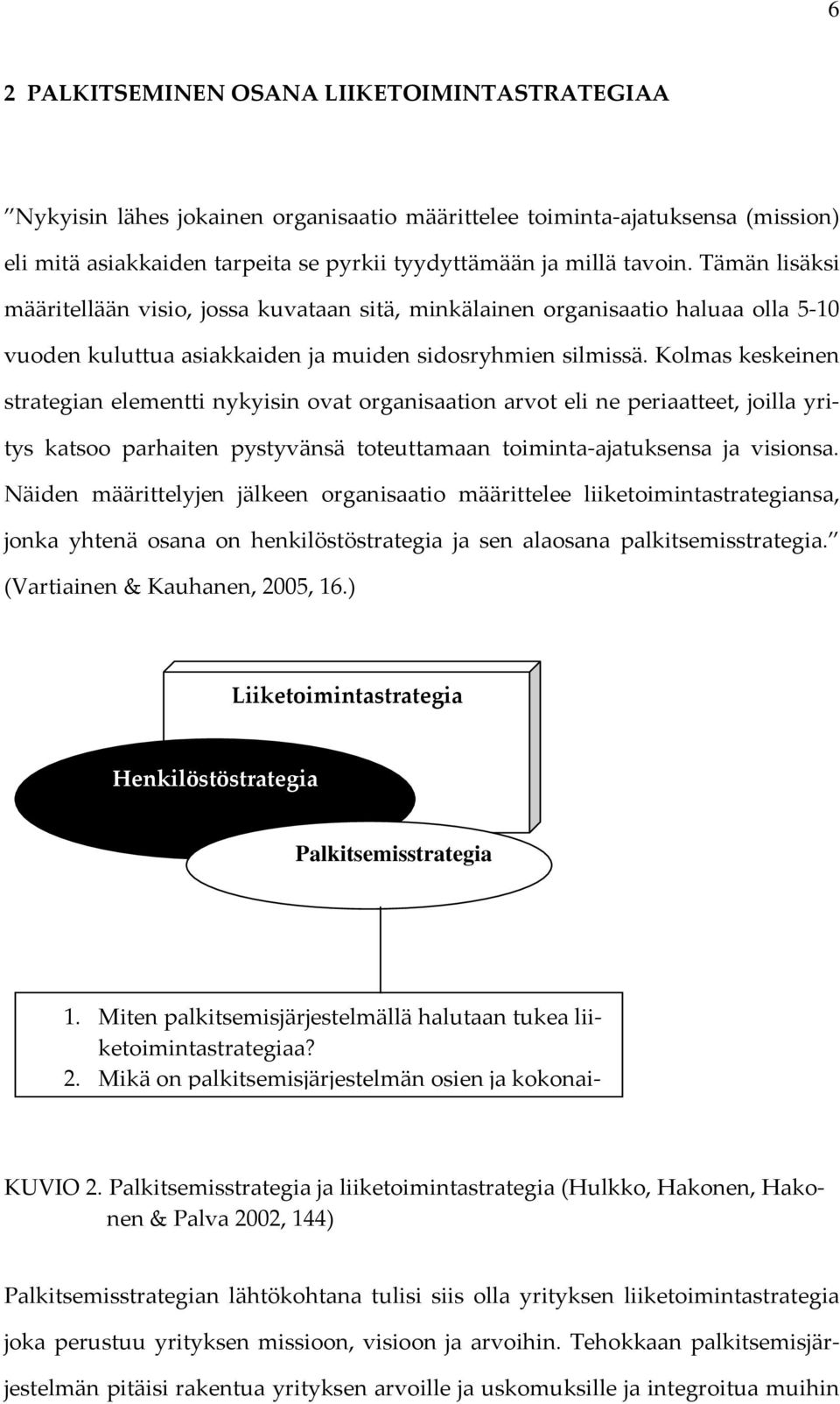 Kolmas keskeinen strategian elementti nykyisin ovat organisaation arvot eli ne paatteet, joilla yritys katsoo parhaiten pystyvänsä toteuttamaan toiminta ajatuksensa ja visionsa.