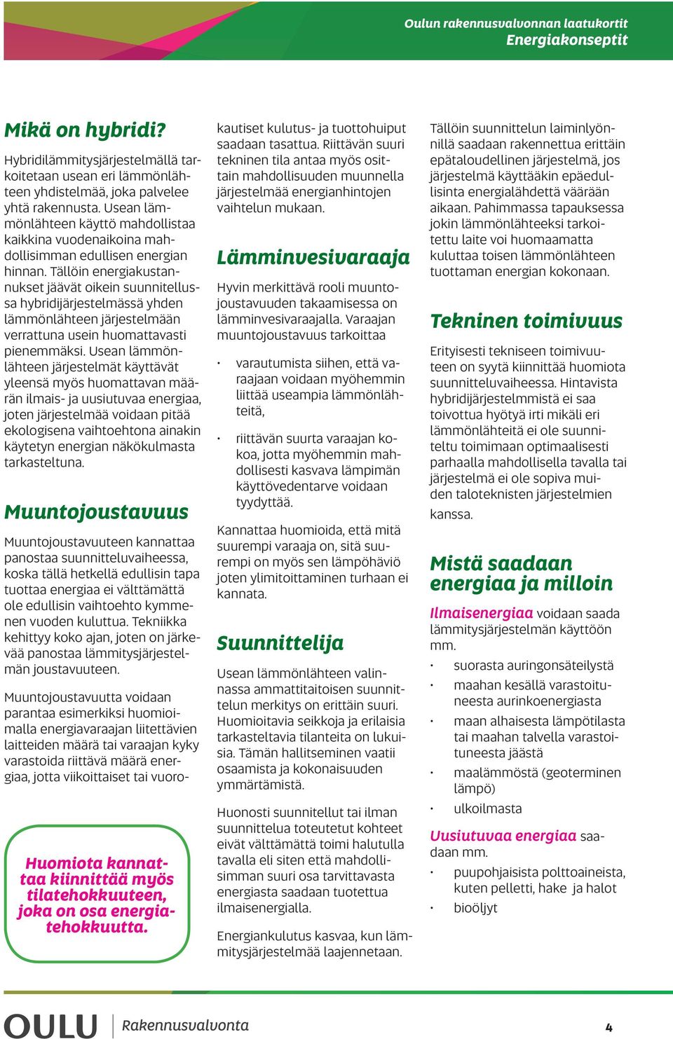 Tällöin energiakustannukset jäävät oikein suunnitellussa hybridijärjestelmässä yhden lämmönlähteen järjestelmään verrattuna usein huomattavasti pienemmäksi.