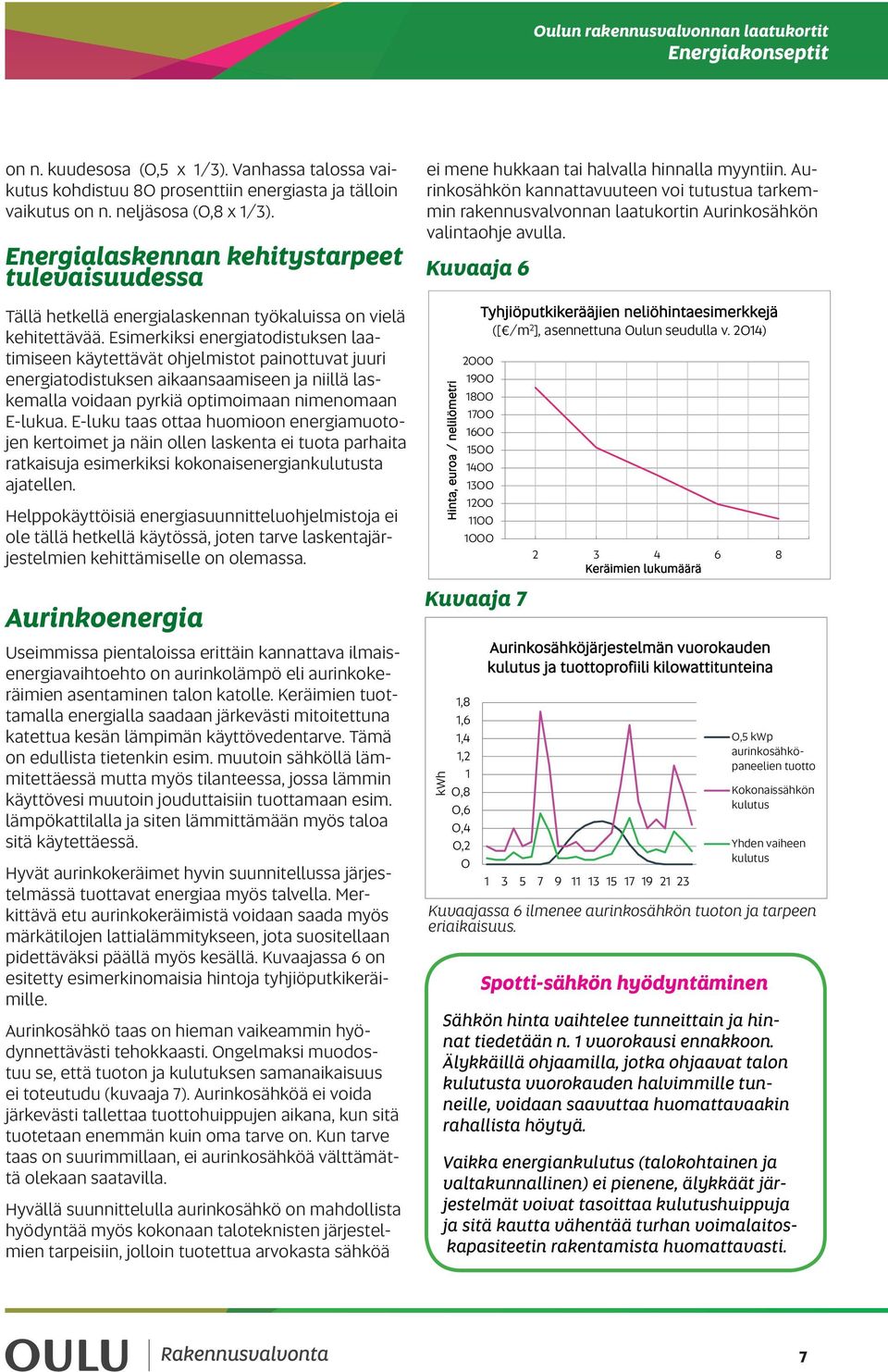 Esimerkiksi energiatodistuksen laatimiseen käytettävät ohjelmistot painottuvat juuri energiatodistuksen aikaansaamiseen ja niillä laskemalla voidaan pyrkiä optimoimaan nimenomaan E-lukua.