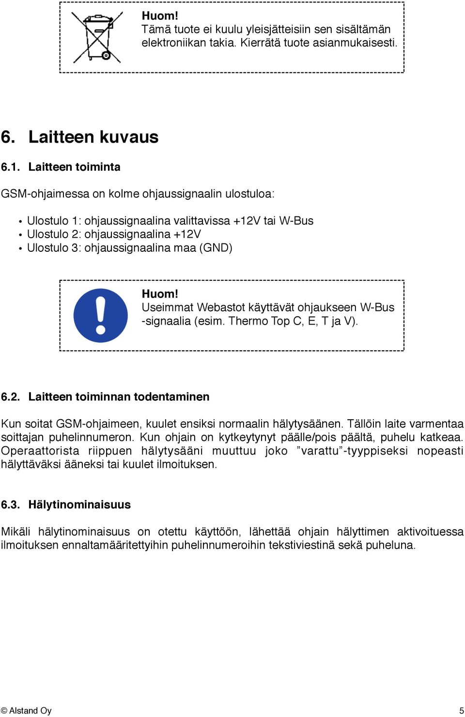 Useimmat Webastot käyttävät ohjaukseen W-Bus -signaalia (esim. Thermo Top C, E, T ja V). 6.2. Laitteen toiminnan todentaminen Kun soitat GSM-ohjaimeen, kuulet ensiksi normaalin hälytysäänen.