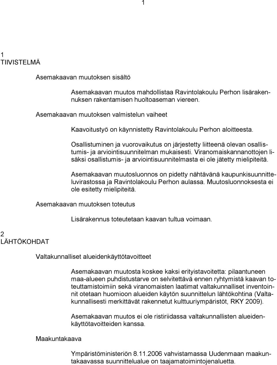Osallistuminen ja vuorovaikutus on järjestetty liitteenä olevan osallistumis- ja arviointisuunnitelman mukaisesti.
