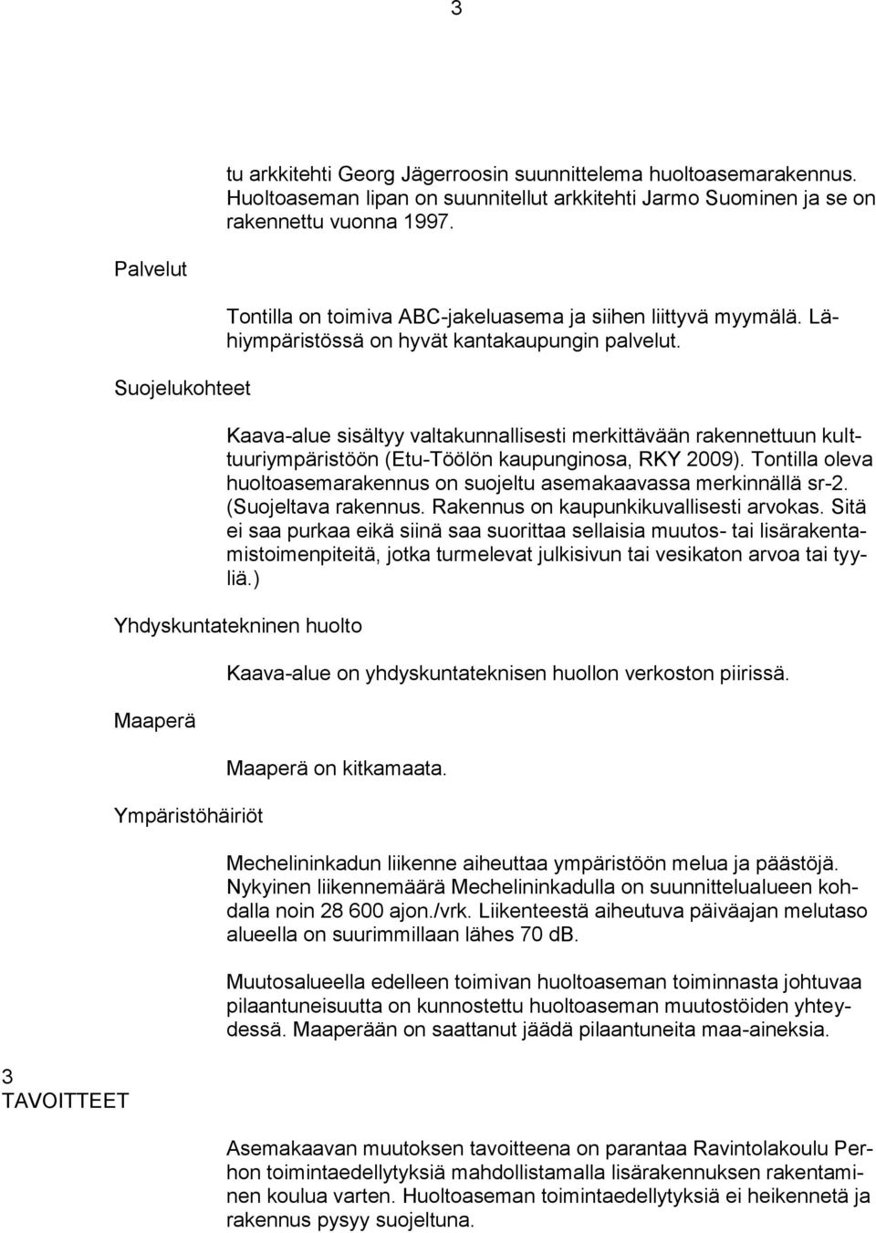 Kaava-alue sisältyy valtakunnallisesti merkittävään rakennettuun kulttuuriympäristöön (Etu-Töölön kaupunginosa, RKY 2009).