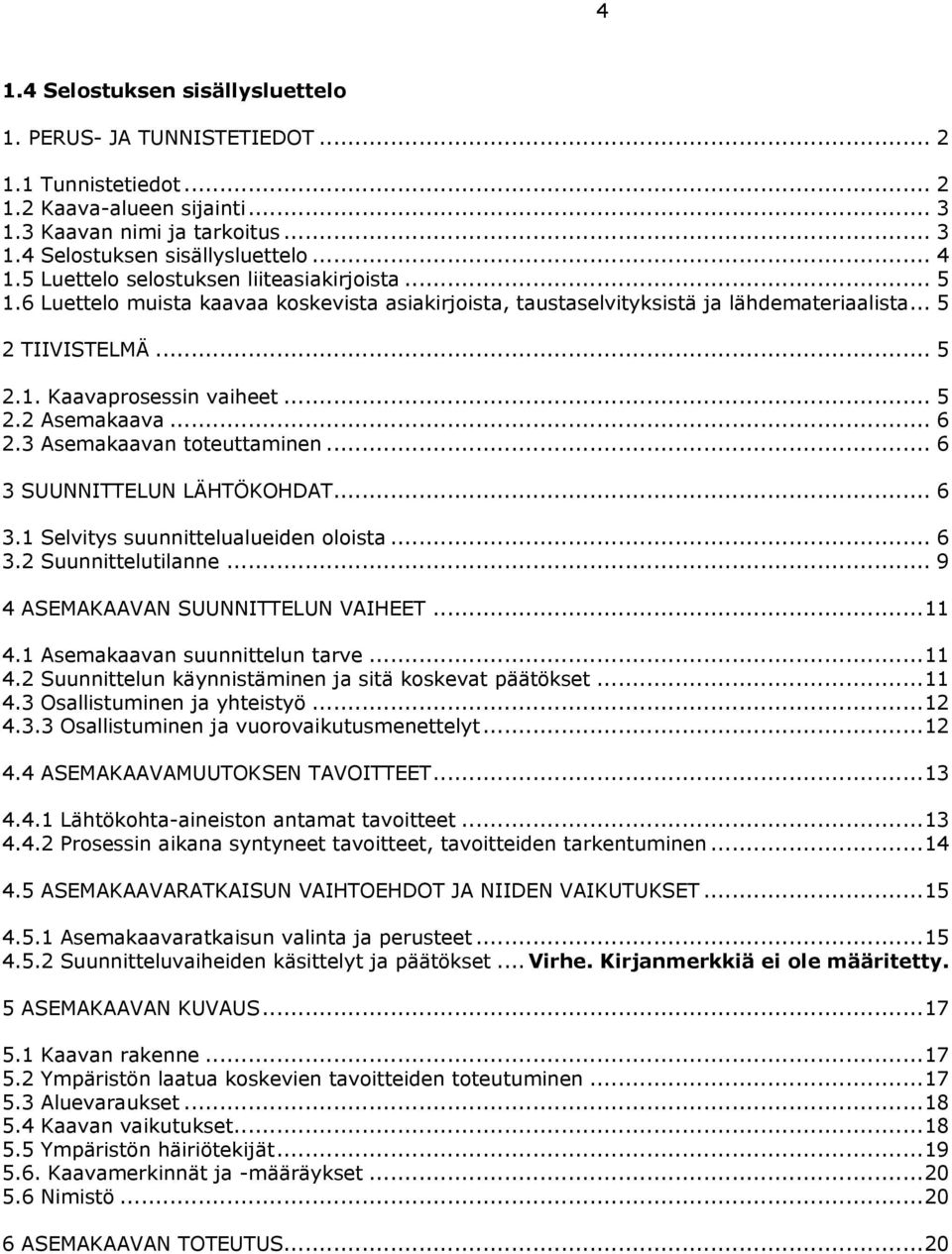 .. 6 2.3 Asemakaavan toteuttaminen... 6 3 SUUNNITTELUN LÄHTÖKOHDAT... 6 3.1 Selvitys suunnittelualueiden oloista... 6 3.2 Suunnittelutilanne... 9 4 ASEMAKAAVAN SUUNNITTELUN VAIHEET... 11 4.