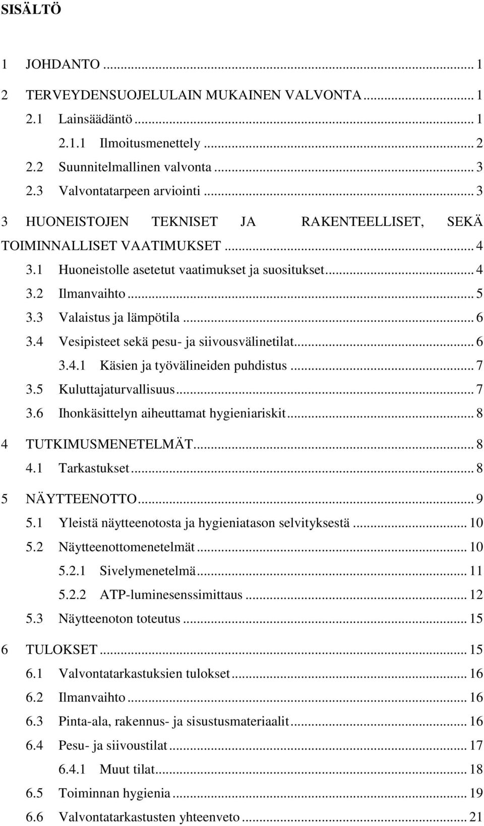 4 Vesipisteet sekä pesu- ja siivousvälinetilat... 6 3.4.1 Käsien ja työvälineiden puhdistus... 7 3.5 Kuluttajaturvallisuus... 7 3.6 Ihonkäsittelyn aiheuttamat hygieniariskit... 8 4 TUTKIMUSMENETELMÄT.