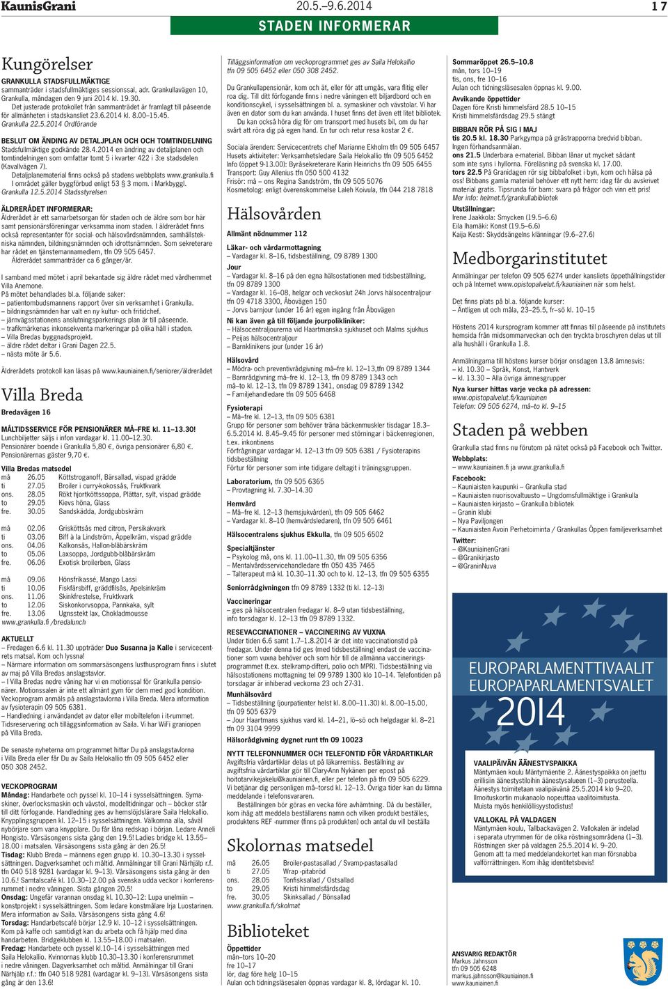 45. Grankulla 22.5.2014 Ordförande BESLUT OM ÄNDING AV DETALJPLAN OCH OCH TOMTINDELNING Stadsfullmäktige godkände 28.4.2014 en ändring av detaljplanen och tomtindelningen som omfattar tomt 5 i kvarter 422 i 3:e stadsdelen (Kavallvägen 7).