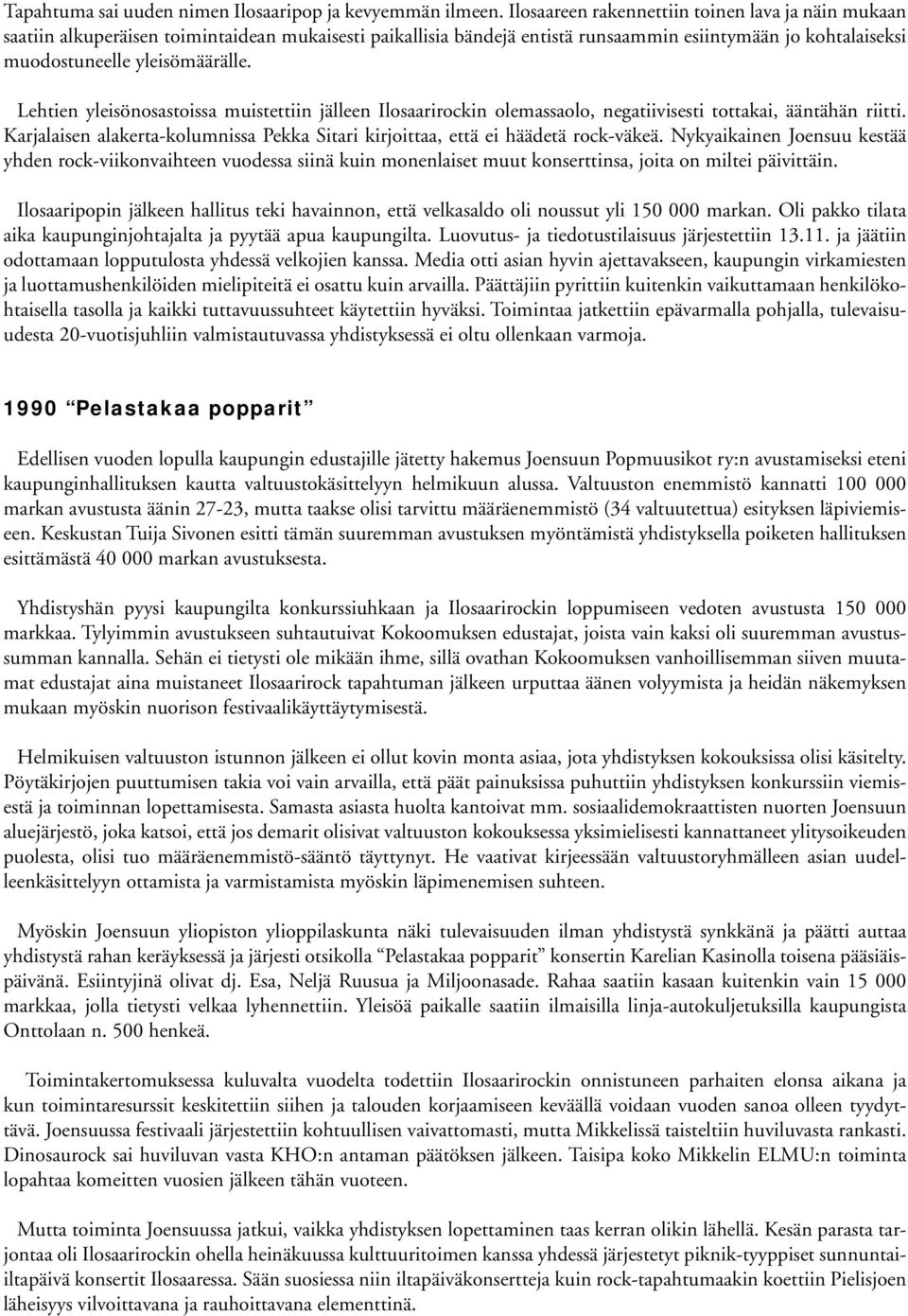 Lehtien yleisönosastoissa muistettiin jälleen Ilosaarirockin olemassaolo, negatiivisesti tottakai, ääntähän riitti. Karjalaisen alakerta-kolumnissa Pekka Sitari kirjoittaa, että ei häädetä rock-väkeä.