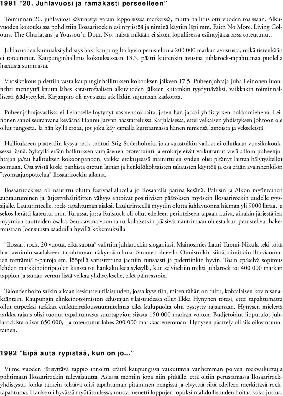 No, näistä mikään ei sitten lopullisessa esiintyjäkartassa toteutunut. Juhlavuoden kunniaksi yhdistys haki kaupungilta hyvin perusteltuna 200 000 markan avustusta, mikä tietenkään ei toteutunut.