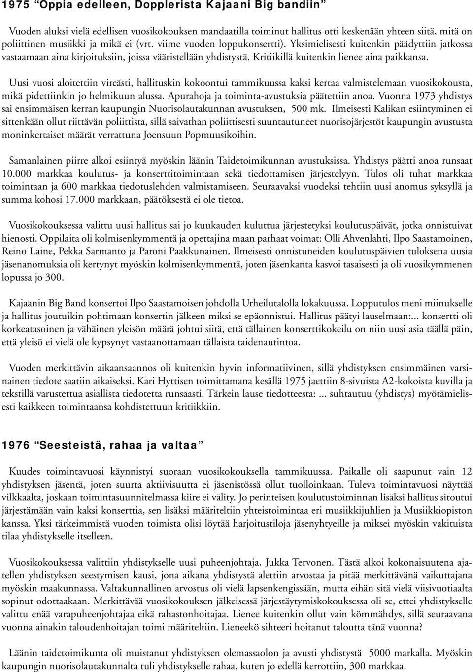 Uusi vuosi aloitettiin vireästi, hallituskin kokoontui tammikuussa kaksi kertaa valmistelemaan vuosikokousta, mikä pidettiinkin jo helmikuun alussa. Apurahoja ja toiminta-avustuksia päätettiin anoa.