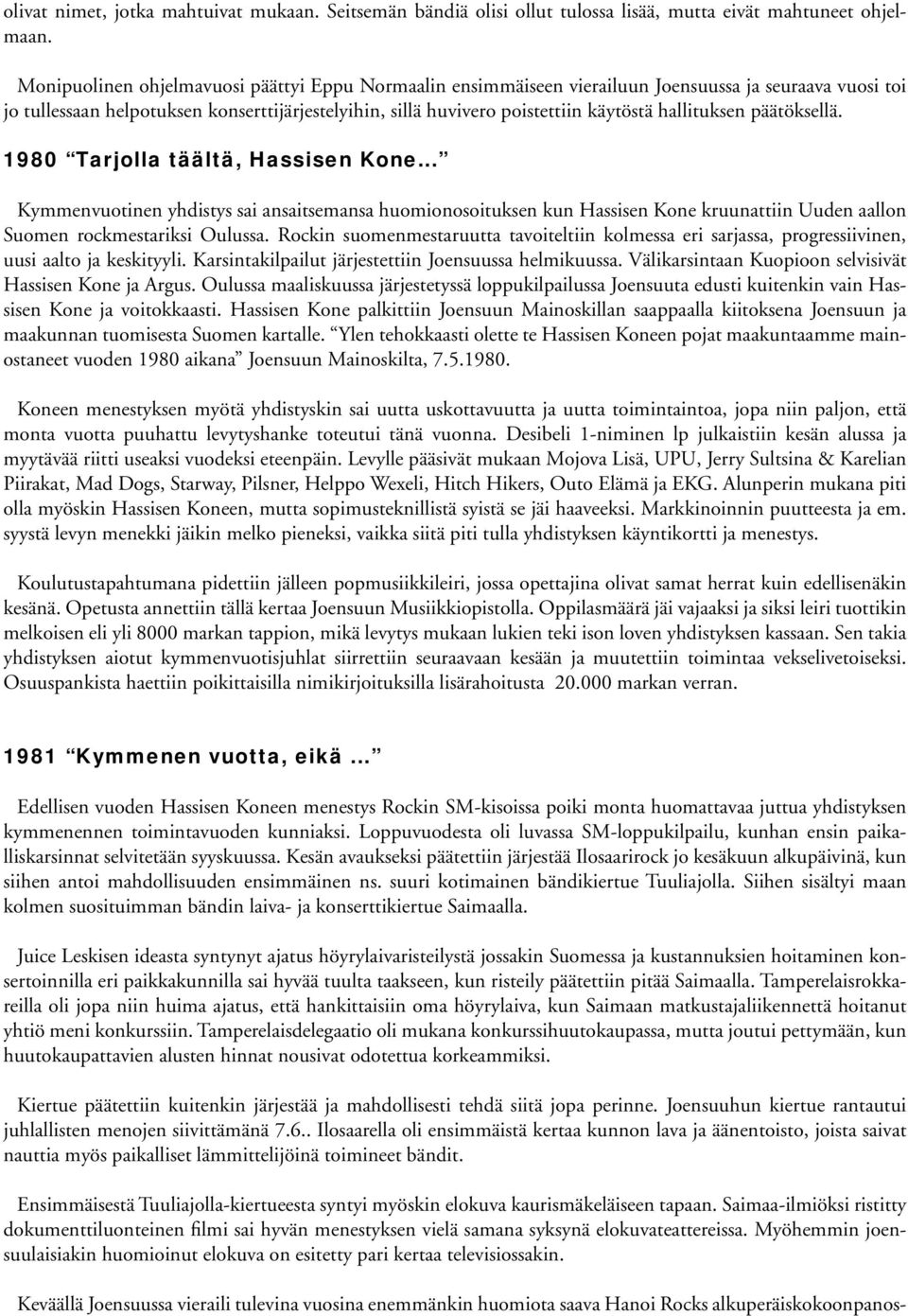 hallituksen päätöksellä. 1980 Tarjolla täältä, Hassisen Kone... Kymmenvuotinen yhdistys sai ansaitsemansa huomionosoituksen kun Hassisen Kone kruunattiin Uuden aallon Suomen rockmestariksi Oulussa.