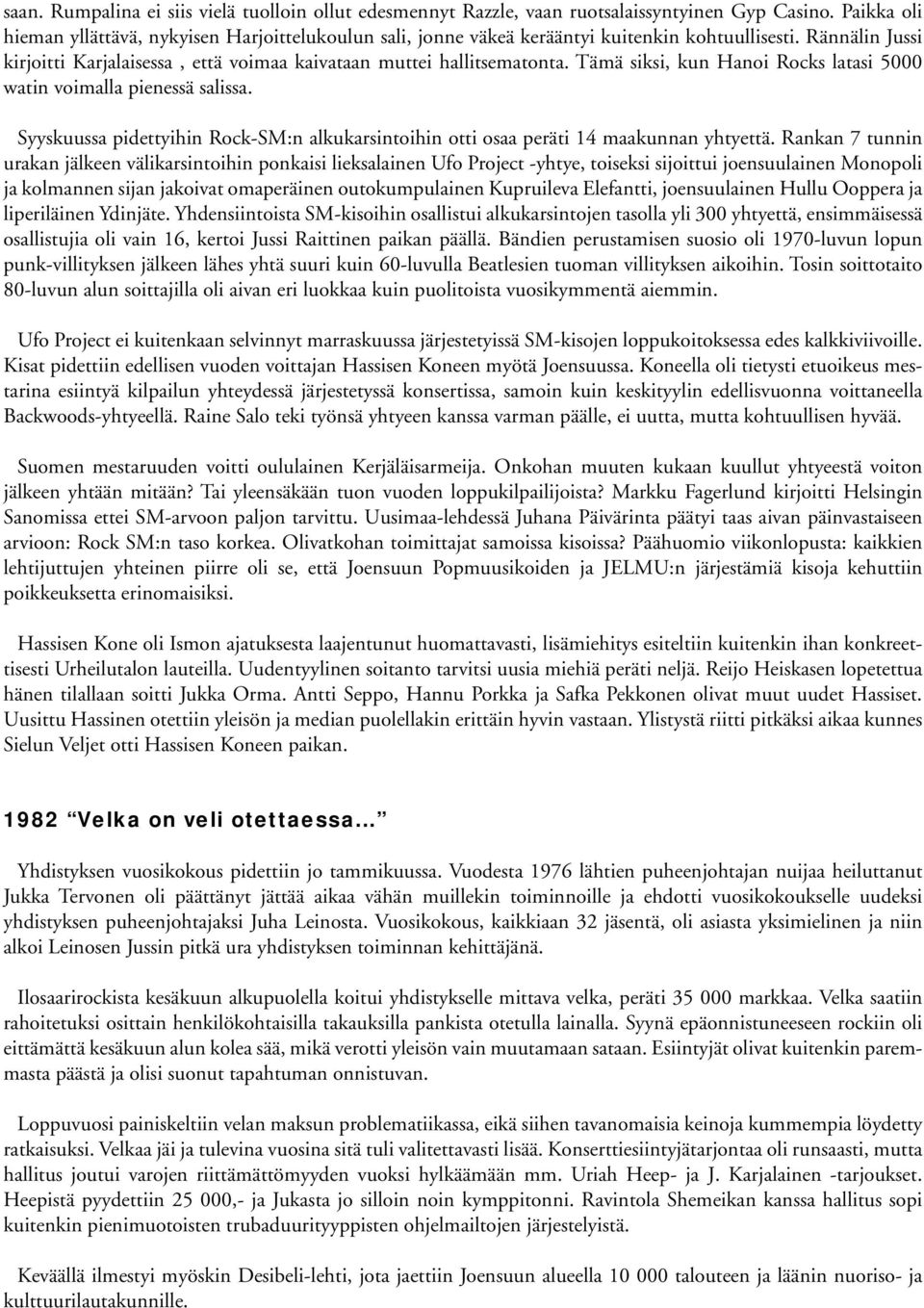 Tämä siksi, kun Hanoi Rocks latasi 5000 watin voimalla pienessä salissa. Syyskuussa pidettyihin Rock-SM:n alkukarsintoihin otti osaa peräti 14 maakunnan yhtyettä.