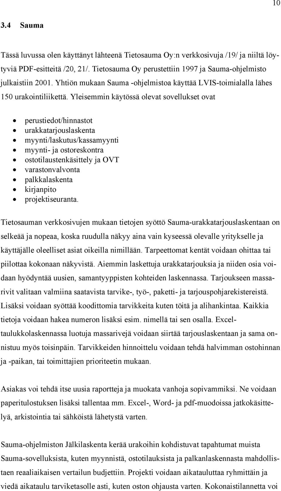 Yleisemmin käytössä olevat sovellukset ovat perustiedot/hinnastot urakkatarjouslaskenta myynti/laskutus/kassamyynti myynti- ja ostoreskontra ostotilaustenkäsittely ja OVT varastonvalvonta