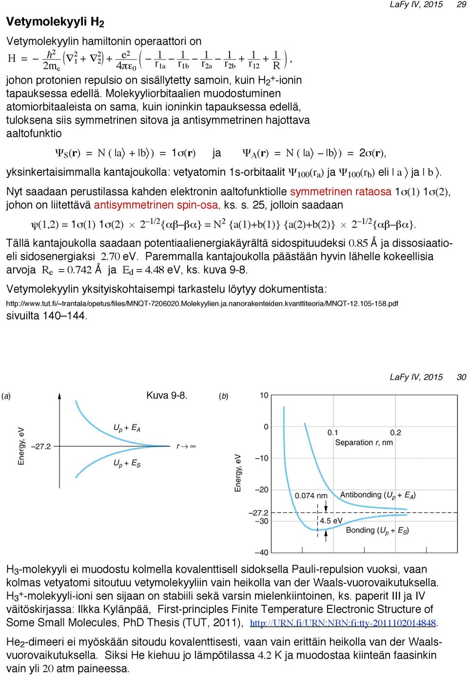 Molekyyliorbitaalien muodostuminen atomiorbitaaleista on sama, kuin ioninkin tapauksessa edellä, tuloksena siis symmetrinen sitova ja antisymmetrinen hajottava aaltofunktio Ψ S (r) = N ( a + b ) =