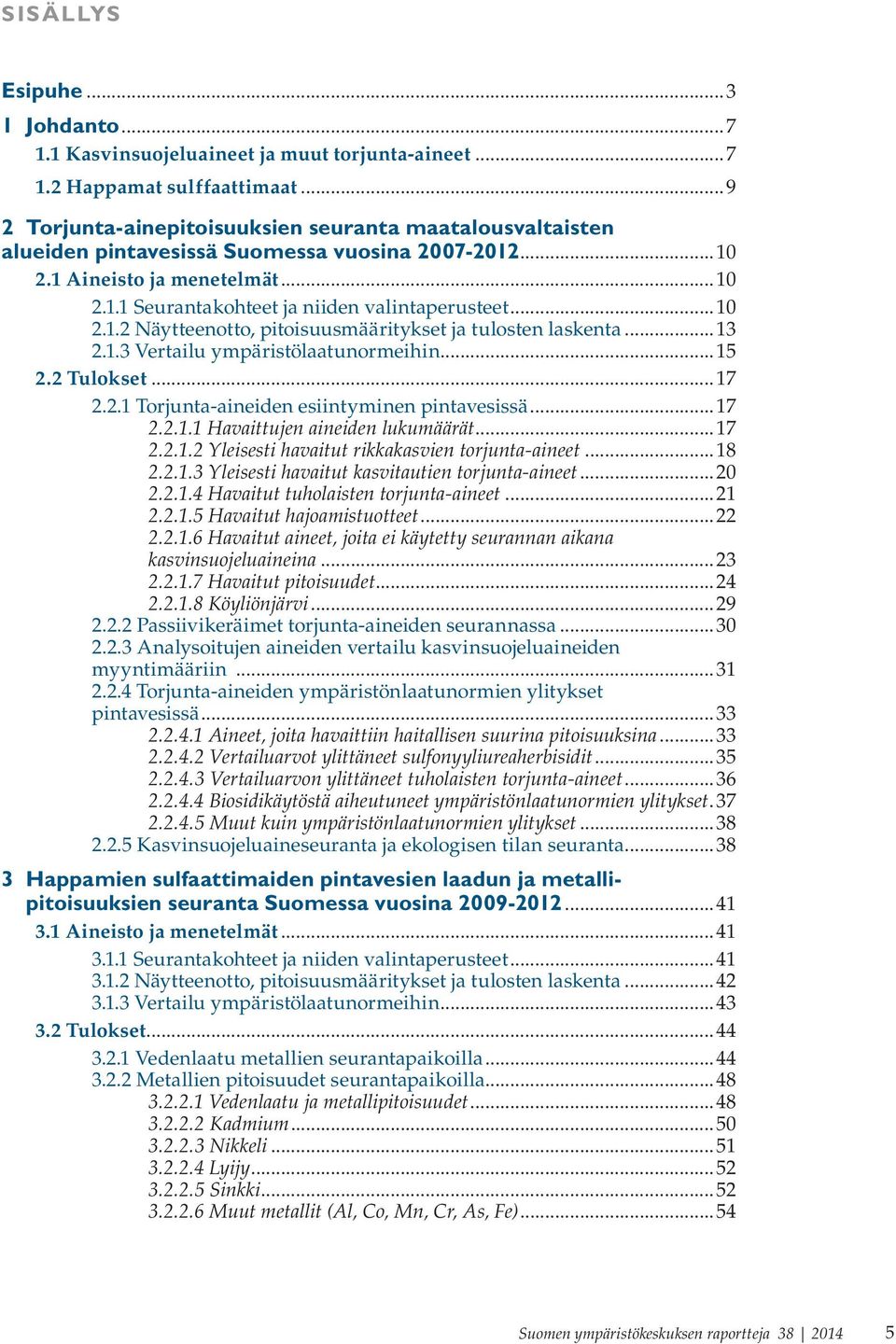 ..13 2.1.3 Vertailu ympäristölaatunormeihin...15 2.2 Tulokset...17 2.2.1 Torjunta-aineiden esiintyminen pintavesissä...17 2.2.1.1 Havaittujen aineiden lukumäärät...17 2.2.1.2 Yleisesti havaitut rikkakasvien torjunta-aineet.