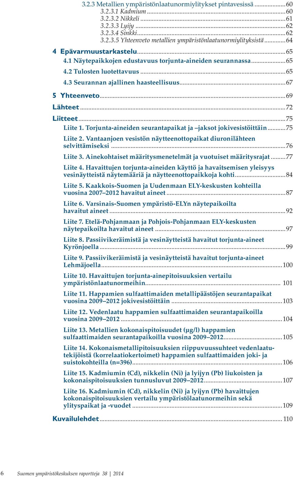 ..72 Liitteet...75 Liite 1. Torjunta-aineiden seurantapaikat ja jaksot jokivesistöittäin...75 Liite 2. Vantaanjoen vesistön näytteenottopaikat diuronilähteen selvittämiseksi...76 Liite 3.