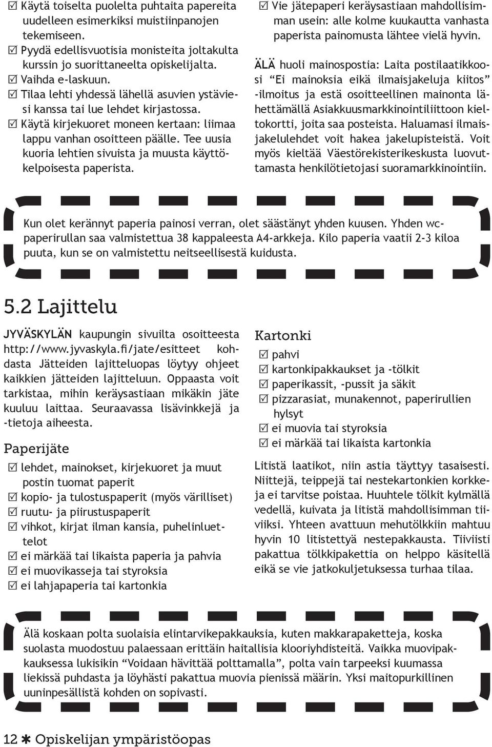 Tee uusia kuoria lehtien sivuista ja muusta käyttökelpoisesta paperista. R Vie jätepaperi keräysastiaan mahdollisimman usein: alle kolme kuukautta vanhasta paperista painomusta lähtee vielä hyvin.