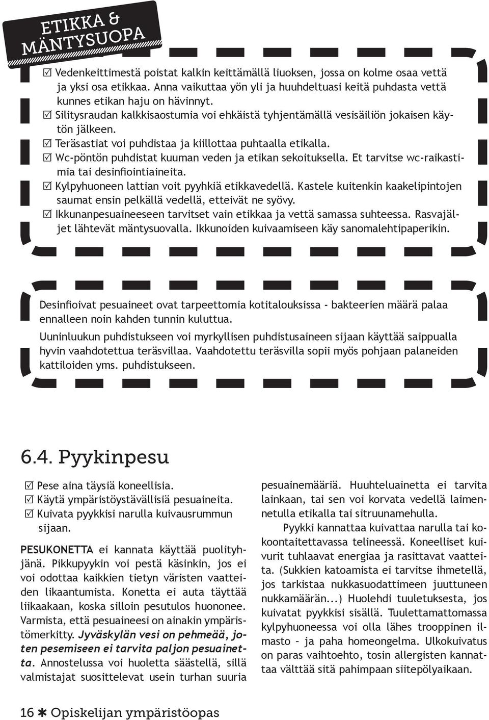 R Teräsastiat voi puhdistaa ja kiillottaa puhtaalla etikalla. R Wc-pöntön puhdistat kuuman veden ja etikan sekoituksella. Et tarvitse wc-raikastimia tai desinfiointiaineita.