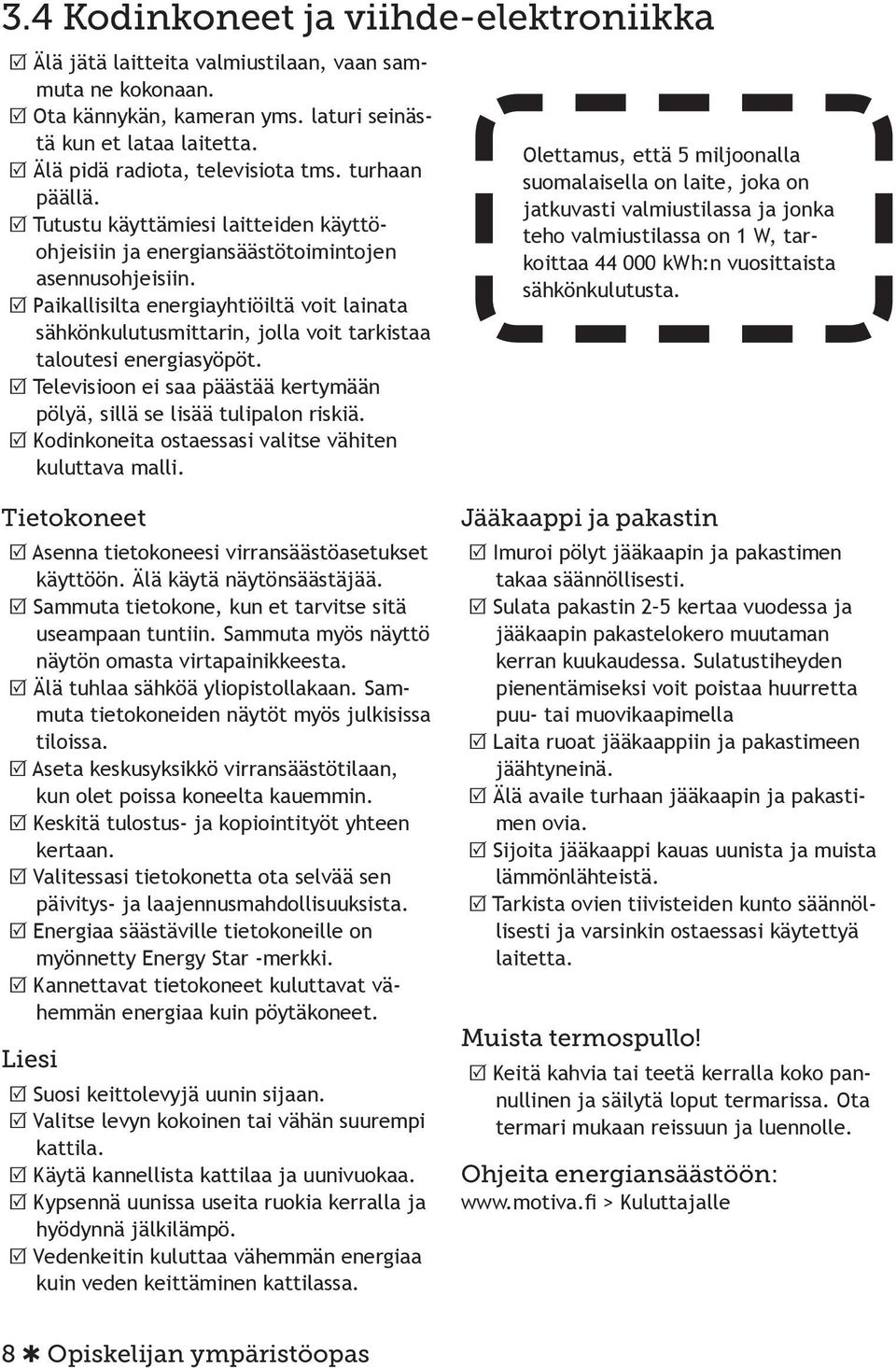 R Paikallisilta energiayhtiöiltä voit lainata sähkönkulutusmittarin, jolla voit tarkistaa taloutesi energiasyöpöt. R Televisioon ei saa päästää kertymään pölyä, sillä se lisää tulipalon riskiä.