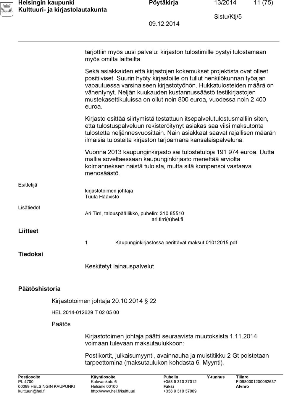 Hukkatulosteiden määrä on vähentynyt. Neljän kuukauden kustannussäästö testikirjastojen mustekasettikuluissa on ollut noin 800 euroa, vuodessa noin 2 400 euroa.