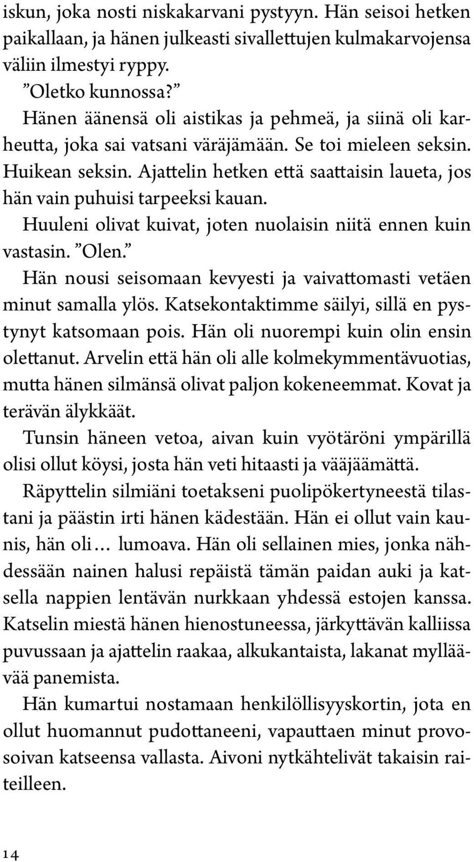 Ajattelin hetken että saattaisin laueta, jos hän vain puhuisi tarpeeksi kauan. Huuleni olivat kuivat, joten nuolaisin niitä ennen kuin vastasin. Olen.