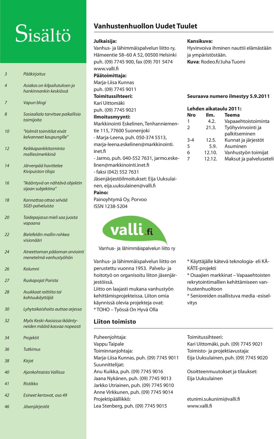 Taidepajassa mieli saa juosta vapaana 22 Bielefeldin mallin rohkea visionääri 24 Aineettoman pääoman arviointi menetelmä vanhustyöhön 26 Kolumni 27 Ruskapojat Porista 28 Asukkaat raittiita tai