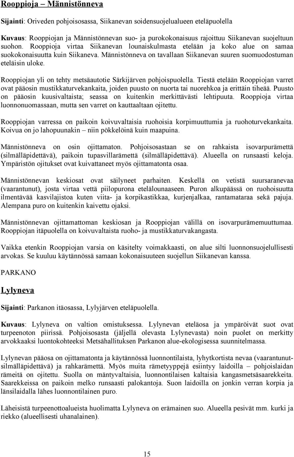 Rooppiojan yli on tehty metsäautotie Särkijärven pohjoispuolella. Tiestä etelään Rooppiojan varret ovat pääosin mustikkaturvekankaita, joiden puusto on nuorta tai nuorehkoa ja erittäin tiheää.