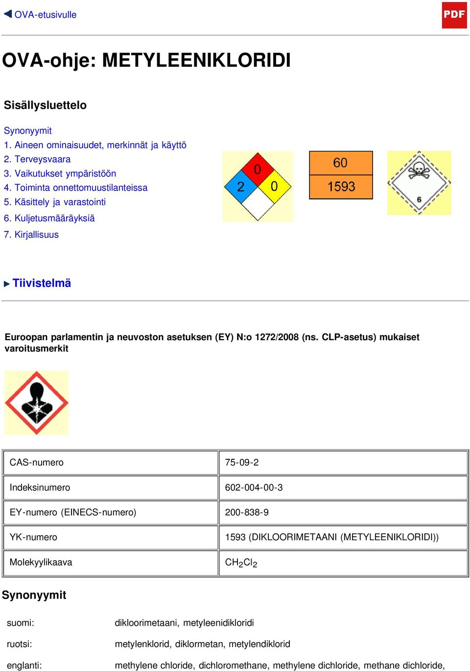 CLP-asetus) mukaiset varoitusmerkit CAS-numero 75-09-2 Indeksinumero 602-004-00-3 EY-numero (EINECS-numero) 200-838-9 YK-numero 1593 (DIKLOORIMETAANI (METYLEENIKLORIDI))