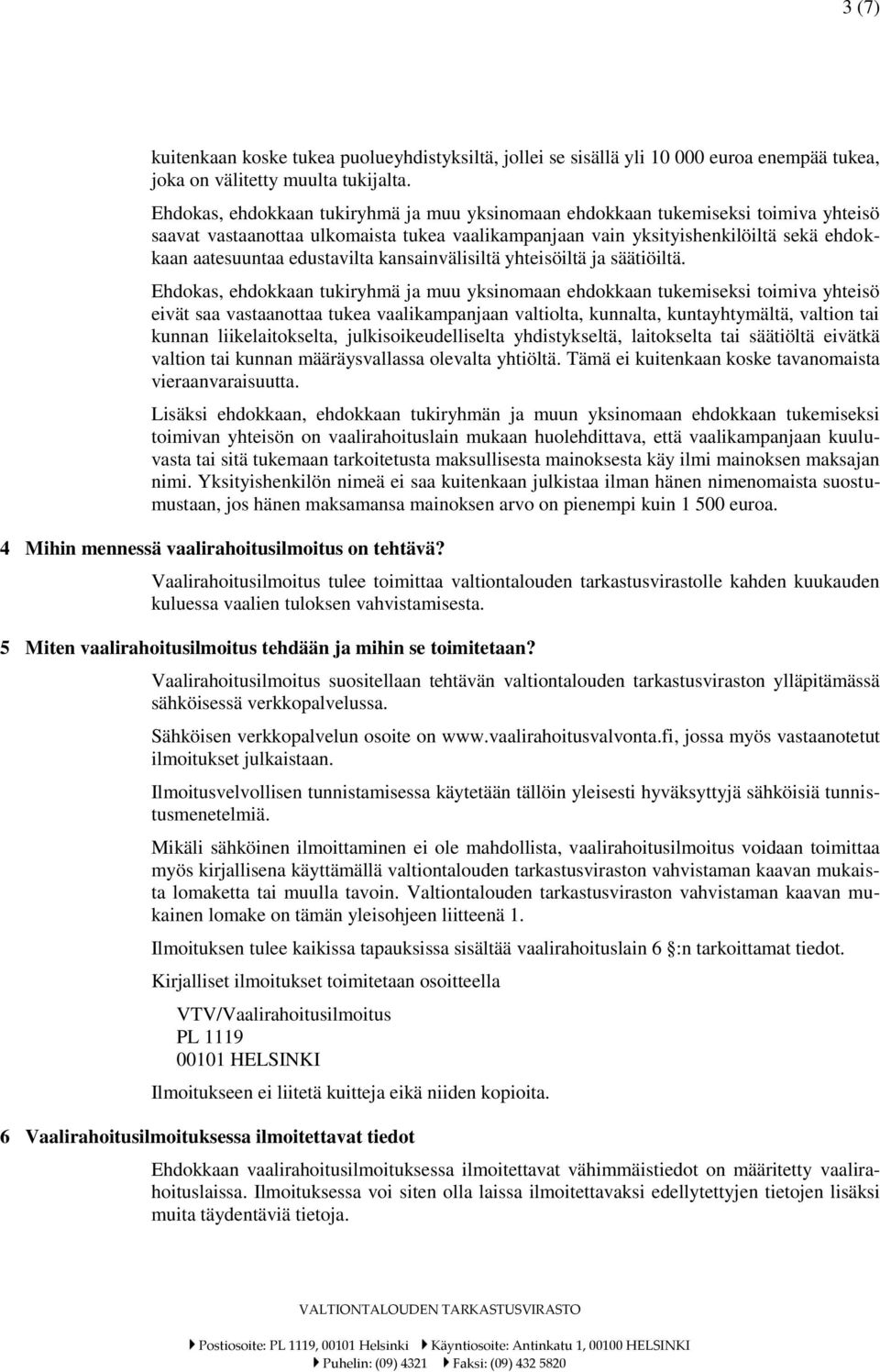 eivät saa vastaanottaa tukea vaalikampanjaan valtiolta, kunnalta, kuntayhtymältä, valtion tai kunnan liikelaitokselta, julkisoikeudelliselta yhdistykseltä, laitokselta tai säätiöltä eivätkä valtion