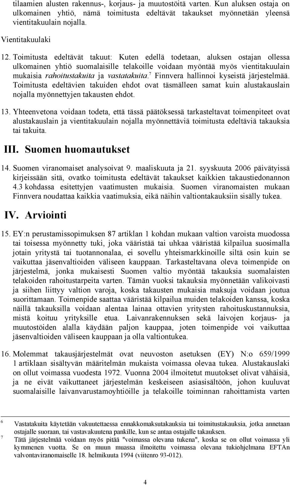 7 Finnvera hallinnoi kyseistä järjestelmää. Toimitusta edeltävien takuiden ehdot ovat täsmälleen samat kuin alustakauslain nojalla myönnettyjen takausten ehdot. 13.