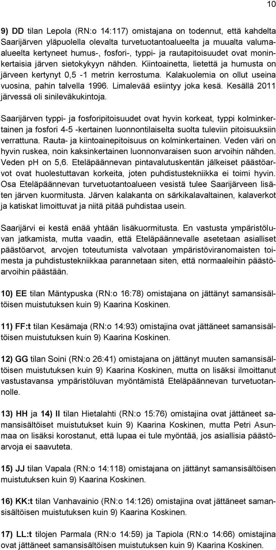 Kalakuolemia on ollut useina vuosina, pahin talvella 1996. Limalevää esiintyy joka kesä. Kesällä 2011 järvessä oli sinileväkukintoja.