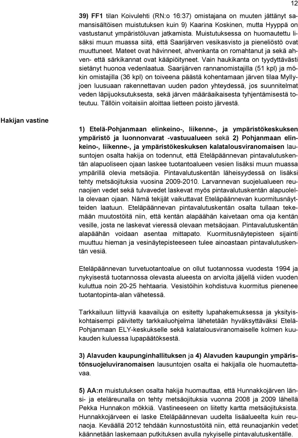 Mateet ovat hävinneet, ahvenkanta on romahtanut ja sekä ahven- että särkikannat ovat kääpiöityneet. Vain haukikanta on tyydyttävästi sietänyt huonoa vedenlaatua.