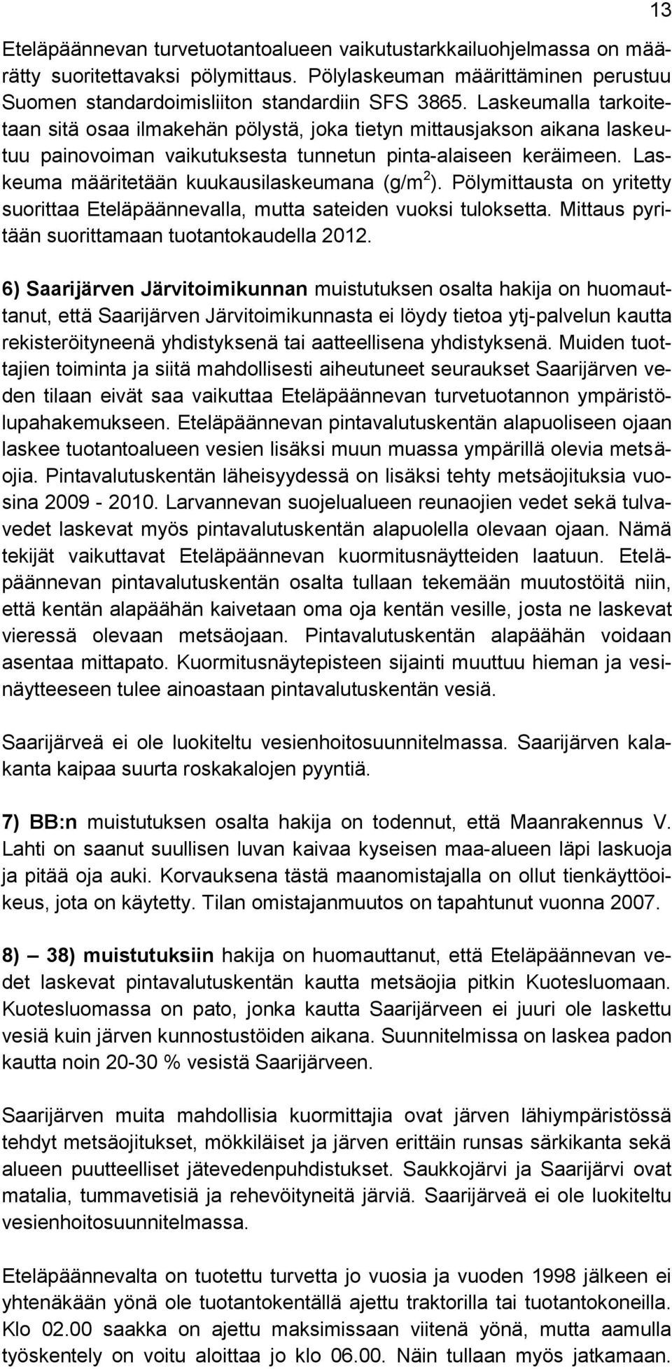 Laskeuma määritetään kuukausilaskeumana (g/m 2 ). Pölymittausta on yritetty suorittaa Eteläpäännevalla, mutta sateiden vuoksi tuloksetta. Mittaus pyritään suorittamaan tuotantokaudella 2012.