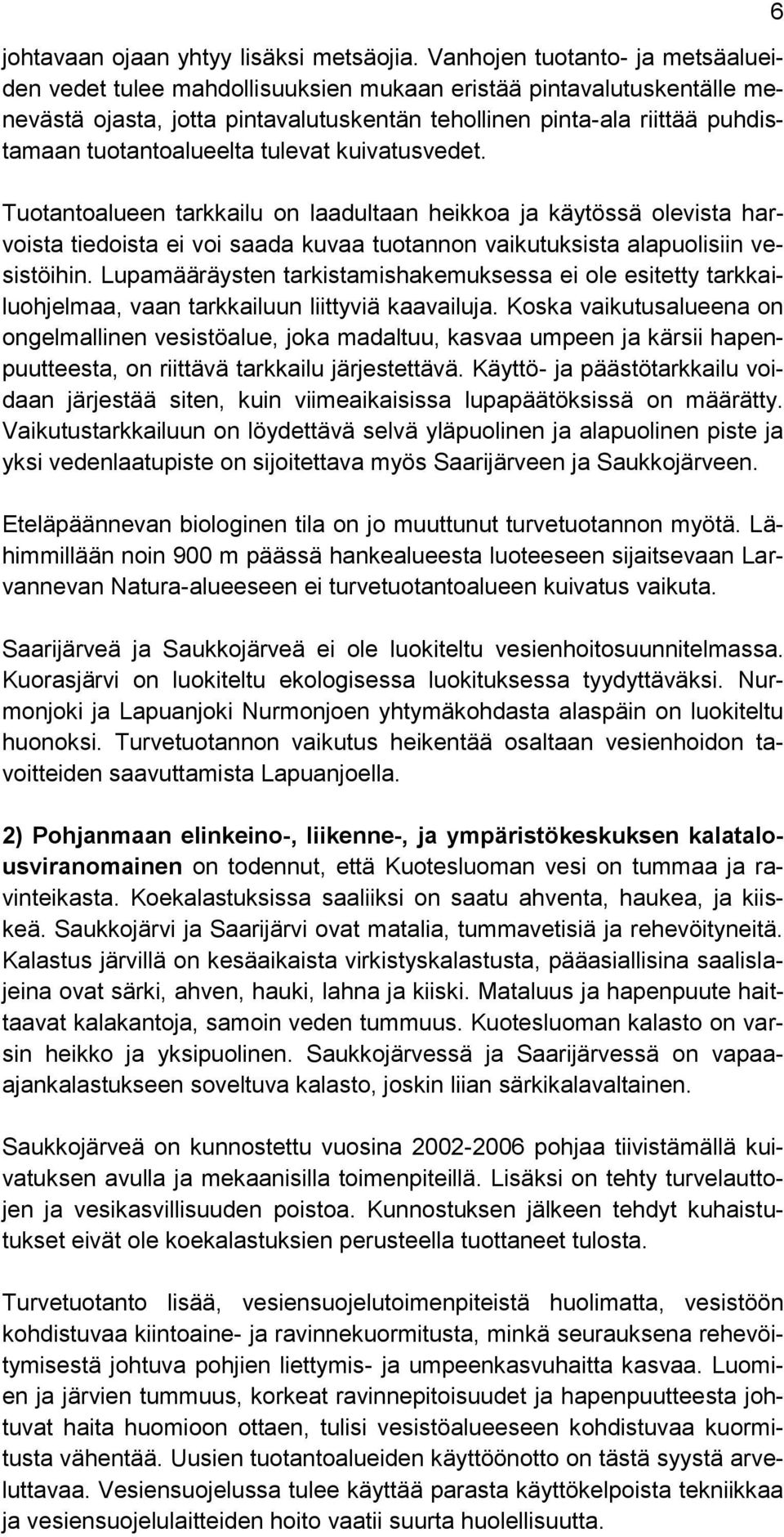 tuotantoalueelta tulevat kuivatusvedet. Tuotantoalueen tarkkailu on laadultaan heikkoa ja käytössä olevista harvoista tiedoista ei voi saada kuvaa tuotannon vaikutuksista alapuolisiin vesistöihin.