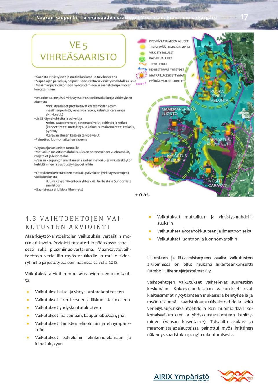 Arviointi toteutettiin pääasiassa sanallisesti sekä plus/miinus-vertailuna. Maankäyttövaihtoehtoja vertailtiin myös asukkaille ja muille sidosryhmille järjestetyssä seminaarissa talvella 2012.
