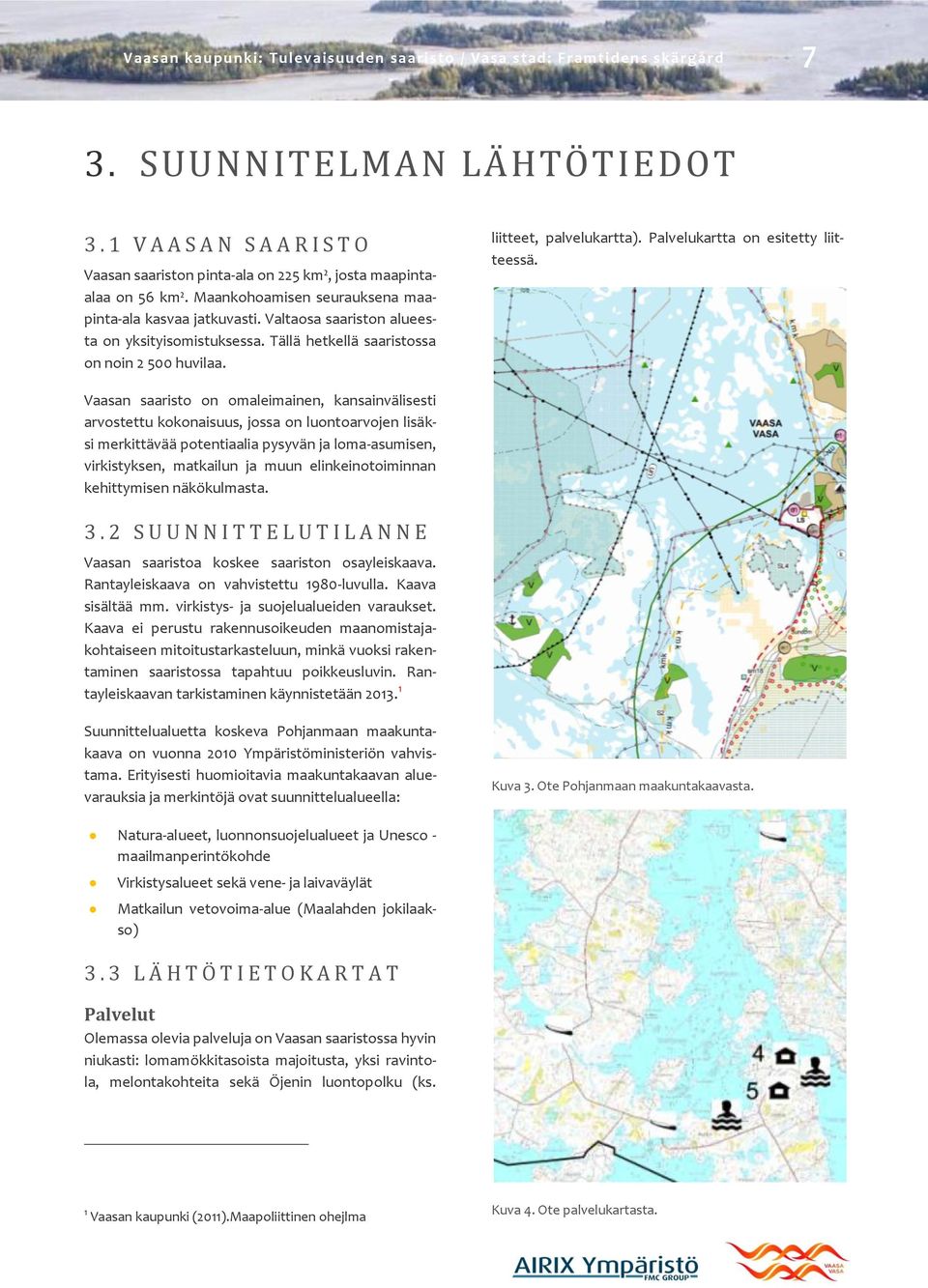 Valtaosa saariston alueesta on yksityisomistuksessa. Tällä hetkellä saaristossa on noin 2 500 huvilaa. liitteet, palvelukartta). Palvelukartta on esitetty liitteessä.