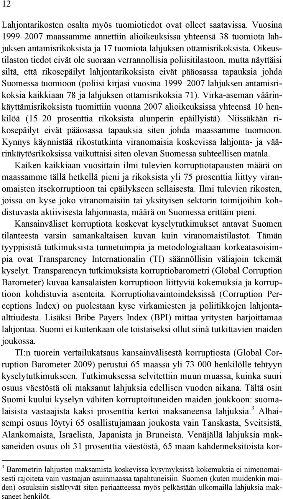 Oikeustilaston tiedot eivät ole suoraan verrannollisia poliisitilastoon, mutta näyttäisi siltä, että rikosepäilyt lahjontarikoksista eivät pääosassa tapauksia johda Suomessa tuomioon (poliisi kirjasi