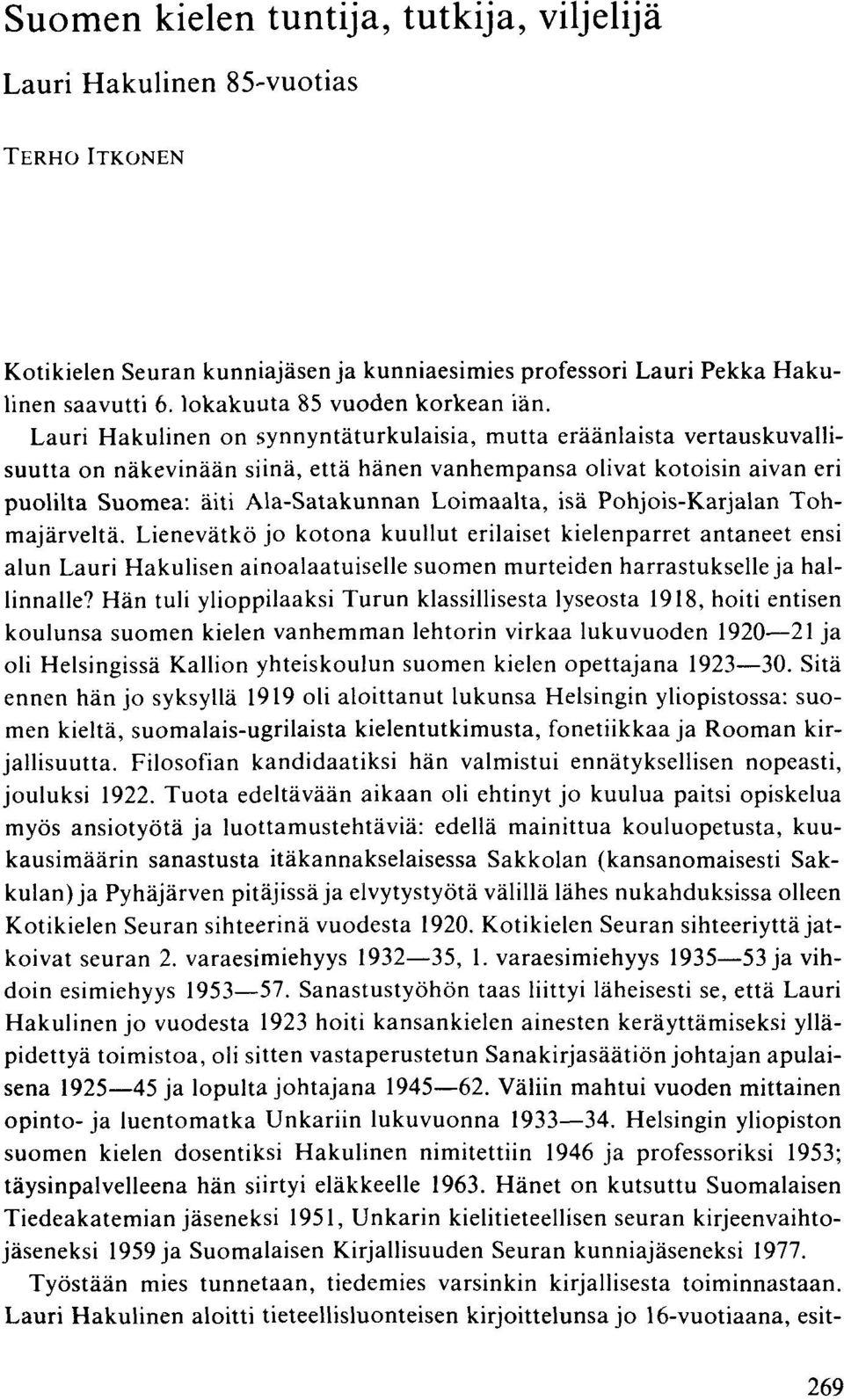 Lauri Hakulinen on synnyntäturkulaisia, mutta eräänlaista vertauskuvallisuutta on näkevinään siinä, että hänen vanhempansa olivat kotoisin aivan eri puolilta Suomea: äiti Ala-Satakunnan Loimaalta,