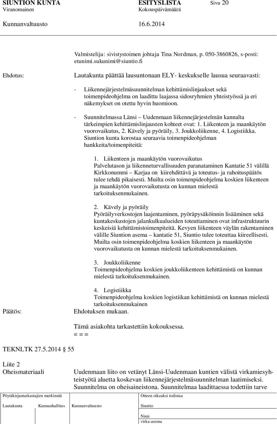 eri näkemykset on otettu hyvin huomioon. - Suunnitelmassa Länsi Uudenmaan liikennejärjestelmän kannalta tärkeimpien kehittämislinjausten kohteet ovat: 1. Liikenteen ja maankäytön vuorovaikutus, 2.