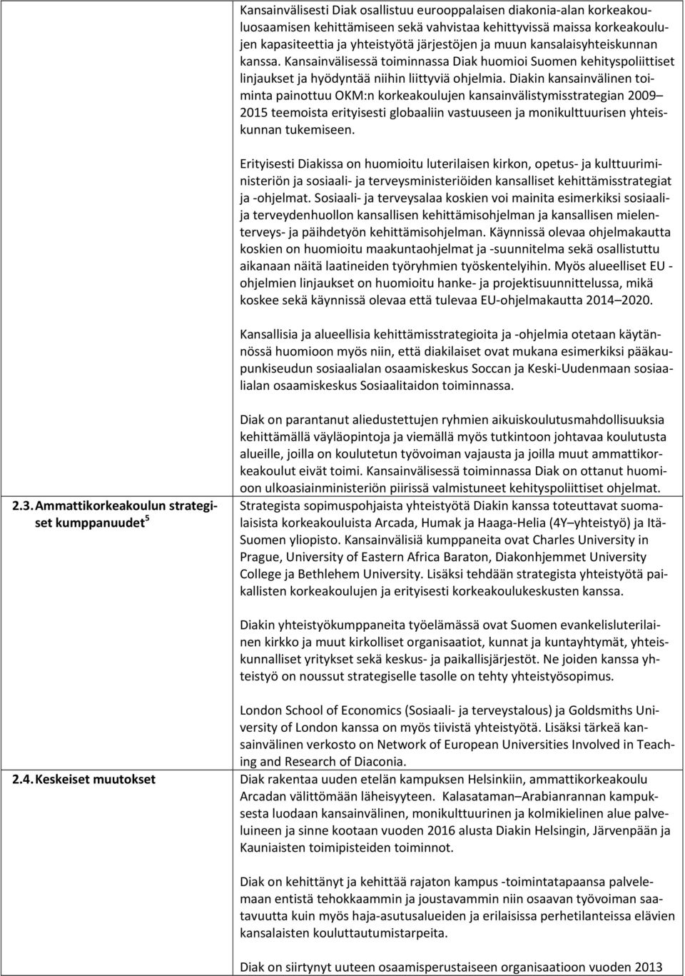 Diakin kansainvälinen toiminta painottuu OKM:n korkeakoulujen kansainvälistymisstrategian 2009 2015 teemoista erityisesti globaaliin vastuuseen ja monikulttuurisen yhteiskunnan tukemiseen.