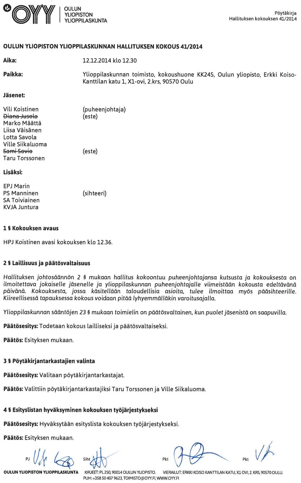 krs, 90570 ulu Jäsenet: Vili Koistinen Diana Jusola Marko Määttä Liisa Väisänen Lotta Savola Ville Siikaluoma Sami Sovio Taru Torssonen (puheenjohtaja) (este) (este) Lisäksi: EPJ Marin PS Manninen SA