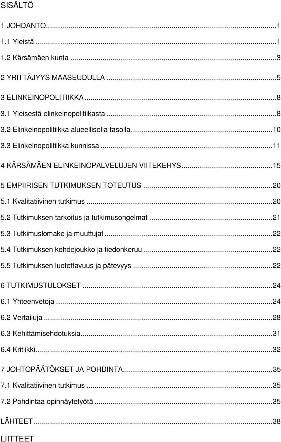 ..21 5.3 Tutkimuslomake ja muuttujat...22 5.4 Tutkimuksen kohdejoukko ja tiedonkeruu...22 5.5 Tutkimuksen luotettavuus ja pätevyys...22 6 TUTKIMUSTULOKSET...24 6.1 Yhteenvetoja...24 6.2 Vertailuja.