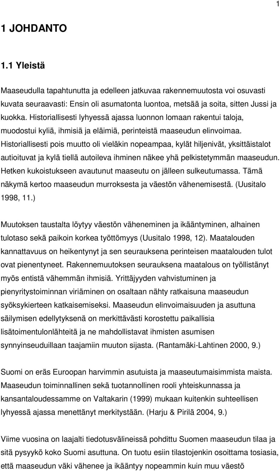 Historiallisesti pois muutto oli vieläkin nopeampaa, kylät hiljenivät, yksittäistalot autioituvat ja kylä tiellä autoileva ihminen näkee yhä pelkistetymmän maaseudun.