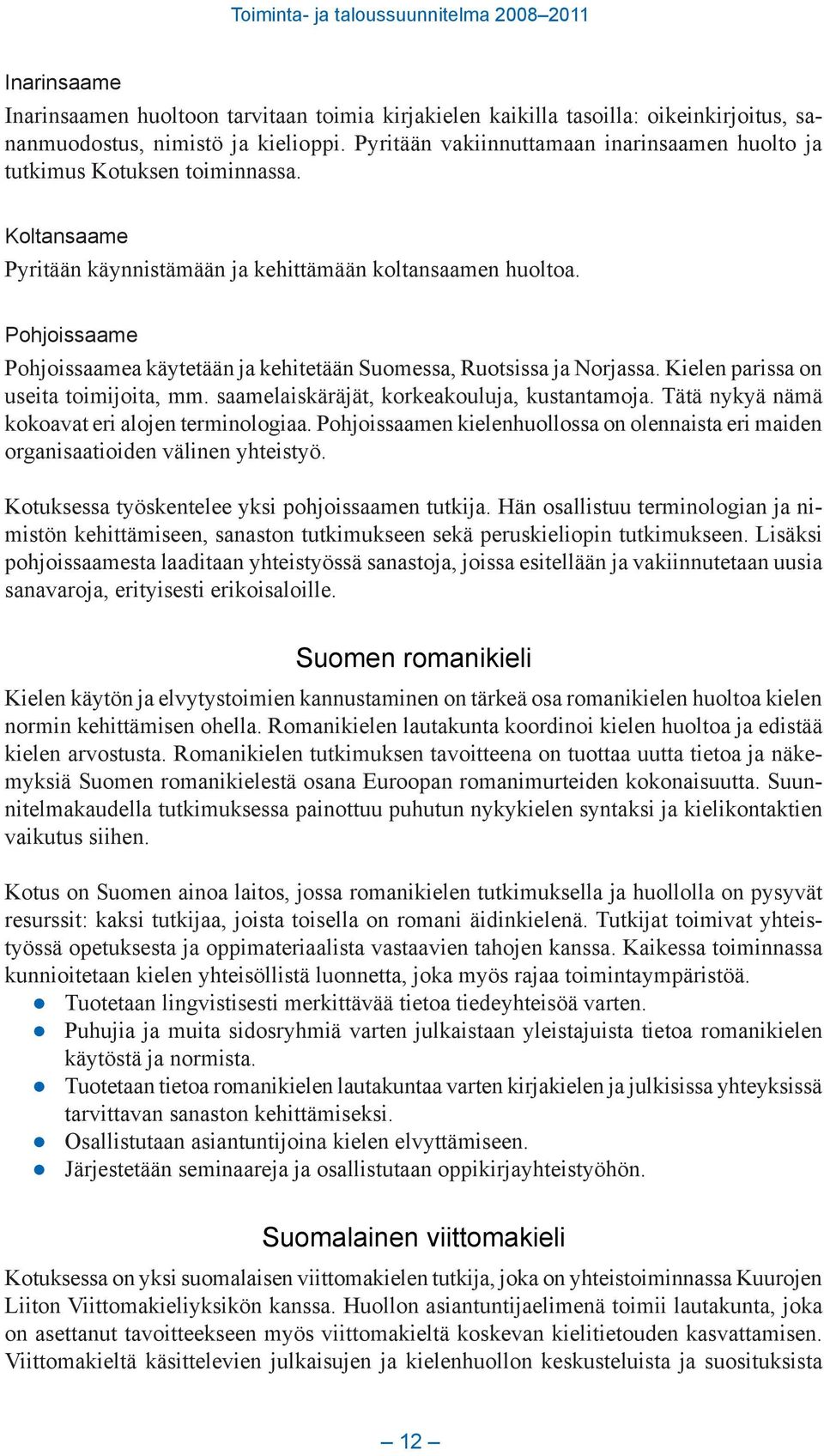 Pohjoissaame Pohjoissaamea käytetään ja kehitetään Suomessa, Ruotsissa ja Norjassa. Kielen parissa on useita toimijoita, mm. saamelaiskäräjät, korkeakouluja, kustantamoja.
