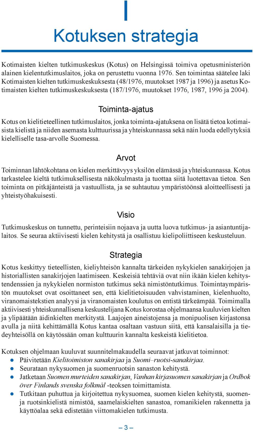 Toiminta-ajatus Kotus on kielitieteellinen tutkimuslaitos, jonka toiminta-ajatuksena on lisätä tietoa kotimaisista kielistä ja niiden asemasta kulttuurissa ja yhteiskunnassa sekä näin luoda