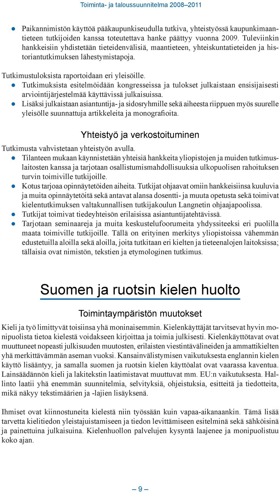 Tutkimuksista esitelmöidään kongresseissa ja tulokset julkaistaan ensisijaisesti arviointijärjestelmää käyttävissä julkaisuissa.