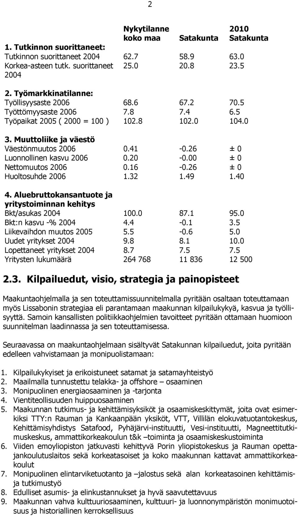 26 ± 0 Luonnollinen kasvu 2006 0.20-0.00 ± 0 Nettomuutos 2006 0.16-0.26 ± 0 Huoltosuhde 2006 1.32 1.49 1.40 4. Aluebruttokansantuote ja yritystoiminnan kehitys Bkt/asukas 2004 100.0 87.1 95.