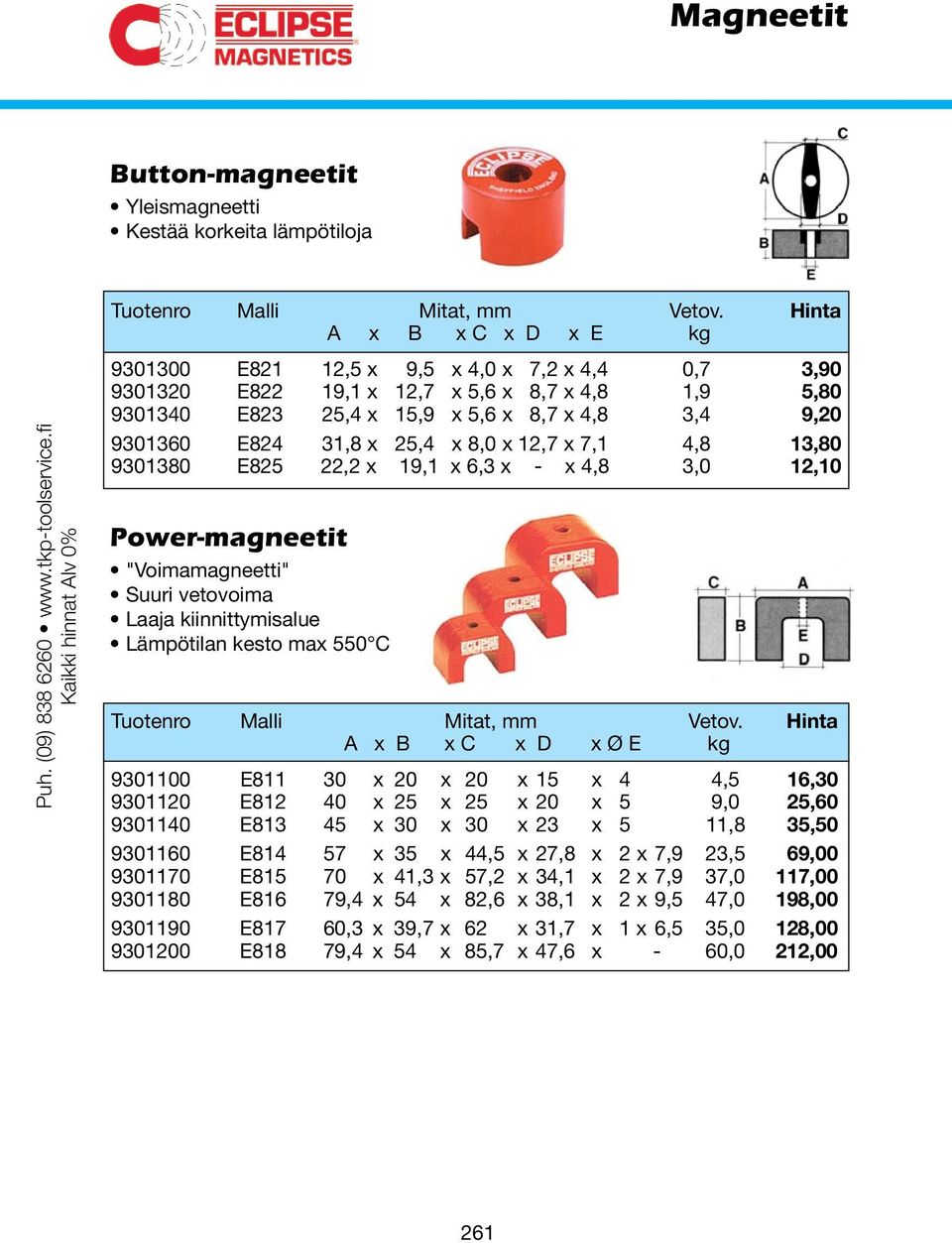 x 25,4 x 8,0 x 12,7 x 7,1 4,8 13,80 9301380 E825 22,2 x 19,1 x 6,3 x - x 4,8 3,0 12,10 Power-magneetit "Voimamagneetti" Suuri vetovoima Laaja kiinnittymisalue Lämpötilan kesto max 550 C Tuotenro