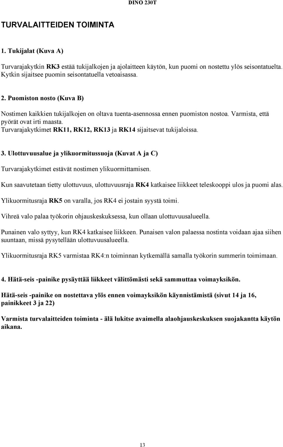 Varmista, että pyörät ovat irti maasta. Turvarajakytkimet RK11, RK12, RK13 ja RK14 sijaitsevat tukijaloissa. 3.